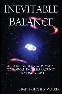 Inevitable Balance: Understanding Why "What Comes Around Goes Around" -A Monograph - Walker, J Bartholomew