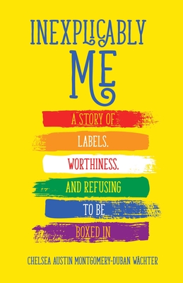 Inexplicably Me: A Story of Labels, Worthiness, and Refusing to Be Boxed in - Montgomery-Duban Wchter, Chelsea Austin