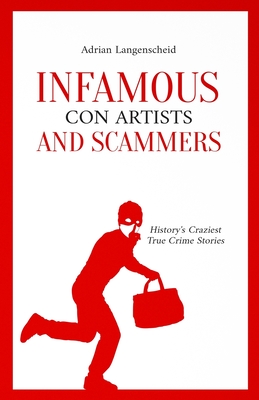 Infamous Con Artists and Scammers: History's Craziest True Crime Stories - Langenscheid, Adrian, and Rickert, Benjamin, and Berg, Caja