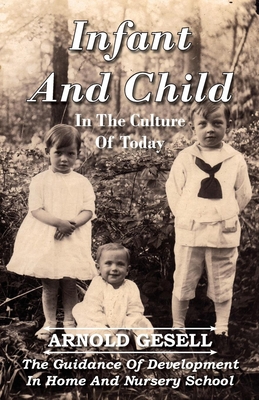 Infant and Child in the Culture of Today - The Guidance of Development in Home and Nursery School - Gesell, Arnold