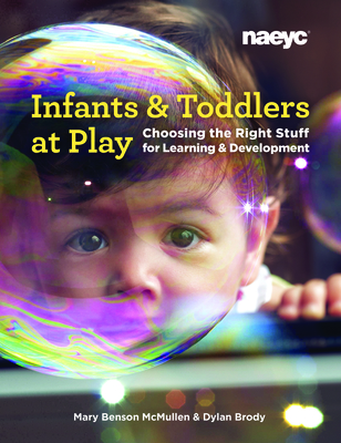 Infants and Toddlers at Play: Choosing the Right Stuff for Learning and Development - McMullen, Mary Benson, and Brody, Dylan