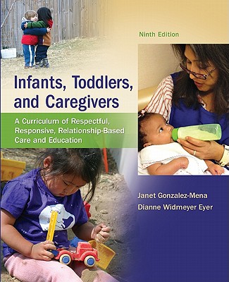 Infants, Toddlers, and Caregivers: A Curriculum of Respectful, Responsive, Relationship-Based Care and Education - Gonzalez-Mena, Janet, and Eyer, Dianne Widmeyer
