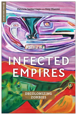 Infected Empires: Decolonizing Zombies - Saldarriaga, Patricia, and Manini, Emy