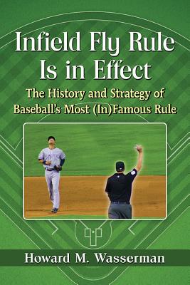 Infield Fly Rule Is in Effect: The History and Strategy of Baseball's Most (In)Famous Rule - Wasserman, Howard M