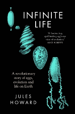 Infinite Life: A Revolutionary Story of Eggs, Evolution and Life on Earth - Howard, Jules