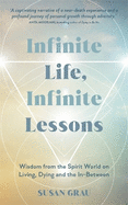 Infinite Life, Infinite Lessons: Wisdom from the Spirit World on Living, Dying and the In-Between