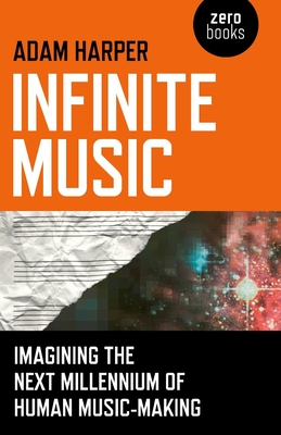 Infinite Music: Imagining the Next Millennium of Human Music-Making - Harper, Adam