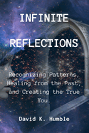 Infinite Reflections: Recognizing Patterns, Healing from the Past, and Creating the True You