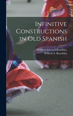 Infinitive Constructions in Old Spanish - Beardsley, Wilfred Attwood