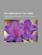 Inflammation of the Lungs: Tuberculosis and Consumption. Twelve Lectures