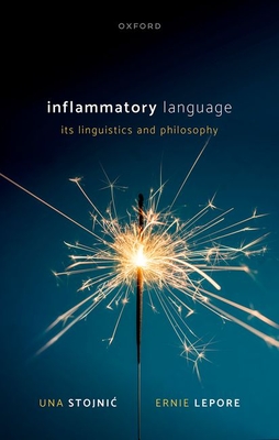 Inflammatory Language: Its Linguistics and Philosophy - Stojnic, Una, and Lepore, Ernie