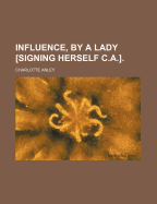 Influence, by a Lady Signing Herself C.A.