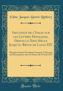 Influence de l'Italie sur les Lettres Franaises, Depuis le Xiiie Sicle Jusqu'au Rgne de Louis XIV: Mmoire Auquel l'Acadmie Franaise A Dcern une Rcompense, dans Sa Sance du 19 Aot 1852 (Classic Reprint)