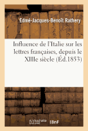 Influence de l'Italie Sur Les Lettres Fran?aises, Depuis Le Xiiie Si?cle Jusqu'au R?gne de Louis XIV: M?moire Auquel l'Acad?mie Fran?aise a D?cern? Une R?compense, Dans Sa S?ance Du 19 Ao?t 1852 (Classic Reprint)