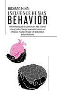 Influence Human Behavior: The Ultimate Guide to Learning the New Science Driving the Big Change, How to Win Friends and Influence People in Private Life and at Work Without Authority