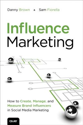 Influence Marketing: How to Create, Manage, and Measure Brand Influencers in Social Media Marketing - Brown, Danny, and Fiorella, Sam