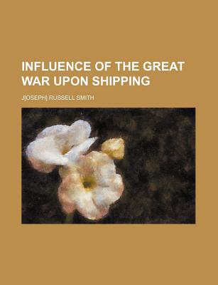 Influence of the Great War Upon Shipping - Smith, Joseph Russell