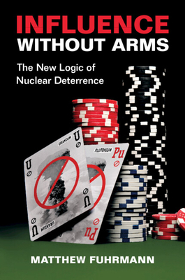 Influence Without Arms: The New Logic of Nuclear Deterrence - Fuhrmann, Matthew