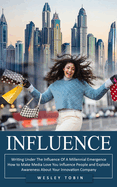 Influence: Writing Under The Influence Of A Millennial Emergence (How to Make Media Love You Influence People and Explode Awareness About Your Innovation Company)