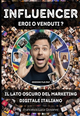 INFLUENCER; Eroi o Venduti?: Il Lato Oscuro del Marketing Digitale Italiano - Luca Giovanni, Francesco