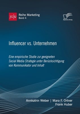 Influencer vs. Unternehmen: Eine empirische Studie zur geeigneten Social Media Strategie unter Bercksichtigung von Kommunikator und Inhalt - Huber, Frank, and Weber, Annkatrin, and Ortner, Mara F