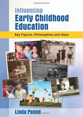 Influencing Early Childhood Education: Key Figures, Philosophies and Ideas - Pound, Linda