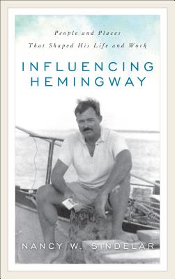 Influencing Hemingway: People and Places That Shaped His Life and Work - Sindelar, Nancy W