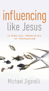 Influencing Like Jesus: 15 Biblical Principles of Persuasion - Zigarelli, Michael