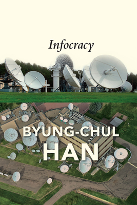 Infocracy: Digitization and the Crisis of Democracy - Han, Byung-Chul, and Steuer, Daniel (Translated by)