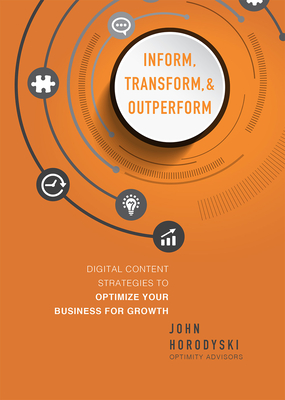 Inform, Transform & Outperform: Digital Content Strategies to Optimize Your Business for Growth - Horodyski, John