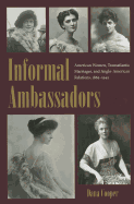 Informal Ambassadors: American Women, Transatlantic Marriages, and Anglo-American Relations, 1865-1945