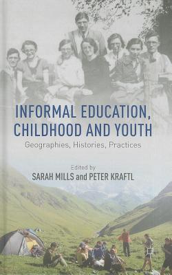 Informal Education, Childhood and Youth: Geographies, Histories, Practices - Mills, S. (Editor), and Kraftl, Peter