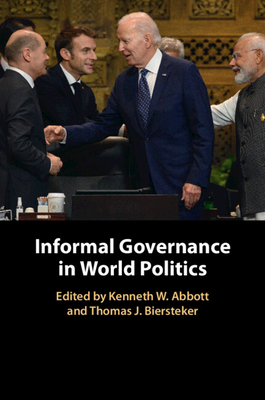 Informal Governance in World Politics - Abbott, Kenneth W. (Editor), and Biersteker, Thomas J. (Editor)