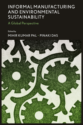 Informal Manufacturing and Environmental Sustainability: A Global Perspective - Pal, Mihir Kumar (Editor), and Das, Pinaki (Editor)