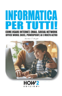 Informatica Per Tutti!: Come usare Internet, Email, Social Network, Office Word, Excel, PowerPoint, Intelligenza Artificiale e molto altro...
