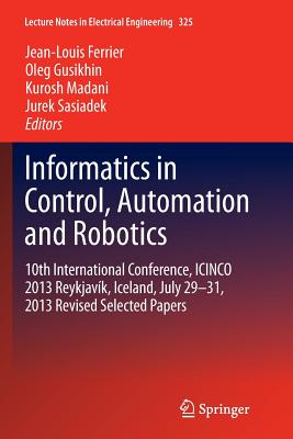 Informatics in Control, Automation and Robotics: 10th International Conference, Icinco 2013 Reykjavk, Iceland, July 29-31, 2013 Revised Selected Papers - Ferrier, Jean-Louis (Editor), and Gusikhin, Oleg (Editor), and Madani, Kurosh (Editor)