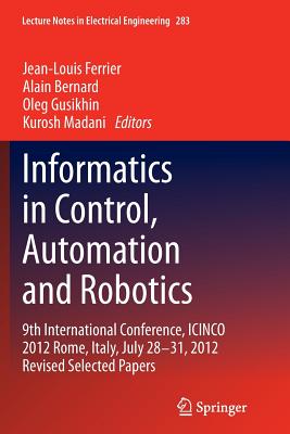 Informatics in Control, Automation and Robotics: 9th International Conference, Icinco 2012 Rome, Italy, July 28-31, 2012 Revised Selected Papers - Ferrier, Jean-Louis (Editor), and Bernard, Alain (Editor), and Gusikhin, Oleg (Editor)