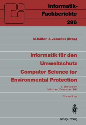 Informatik Fr Den Umweltschutz / Computer Science for Environmental Protection: 6. Symposium, Mnchen, 4.-6. Dezember 1991 Proceedings - Hlker, M (Editor), and Jaeschke, A (Editor)