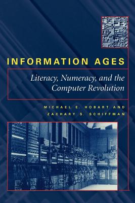 Information Ages: Literacy, Numeracy, and the Computer Revolution - Hobart, Michael E, Professor, and Schiffman, Zachary S, Professor