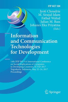 Information and Communication Technologies for Development: 14th IFIP WG 9.4 International Conference on Social Implications of Computers in Developing Countries, ICT4D 2017, Yogyakarta, Indonesia, May 22-24, 2017, Proceedings - Choudrie, Jyoti (Editor), and Islam, M. Sirajul (Editor), and Wahid, Fathul (Editor)