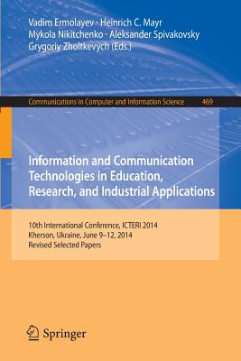 Information and Communication Technologies in Education, Research, and Industrial Applications: 10th International Conference, Icteri 2014, Kherson, Ukraine, June 9-12, 2014, Revised Selected Papers - Ermolayev, Vadim (Editor), and Mayr, Heinrich C (Editor), and Nikitchenko, Mykola (Editor)