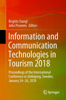 Information and Communication Technologies in Tourism 2018: Proceedings of the International Conference in Jnkping, Sweden, January 24-26, 2018 - Stangl, Brigitte (Editor), and Pesonen, Juho (Editor)