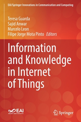 Information and Knowledge in Internet of Things - Guarda, Teresa (Editor), and Anwar, Sajid (Editor), and Leon, Marcelo (Editor)