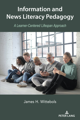 Information and News Literacy Pedagogy: A Learner-Centered Lifespan Approach - Socha, Thomas (Series edited by), and Wittebols, James H.