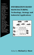 Information-Based Manufacturing: Technology, Strategy and Industrial Applications