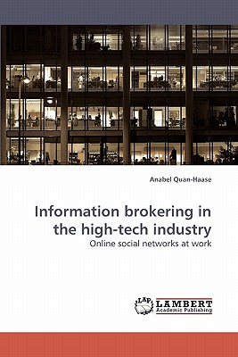Information Brokering in the High-Tech Industry - Quan-Haase, Anabel, Professor