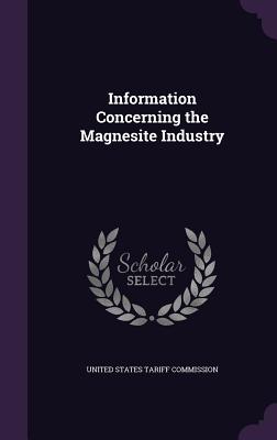 Information Concerning the Magnesite Industry - United States Tariff Commission (Creator)