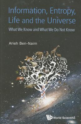 Information, Entropy, Life and the Universe: What We Know and What We Do Not Know - Ben-Naim, Arieh