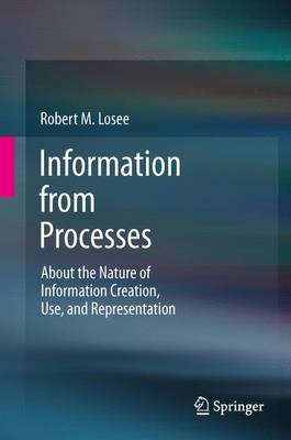 Information from Processes: About the Nature of Information Creation, Use, and Representation - Losee, Robert M
