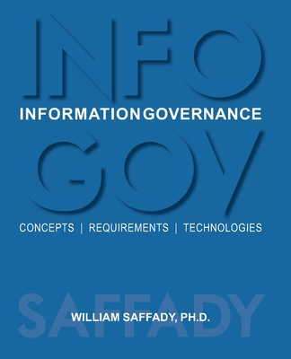 Information Governance: Concepts, Requirements, Technologies - Saffady, William